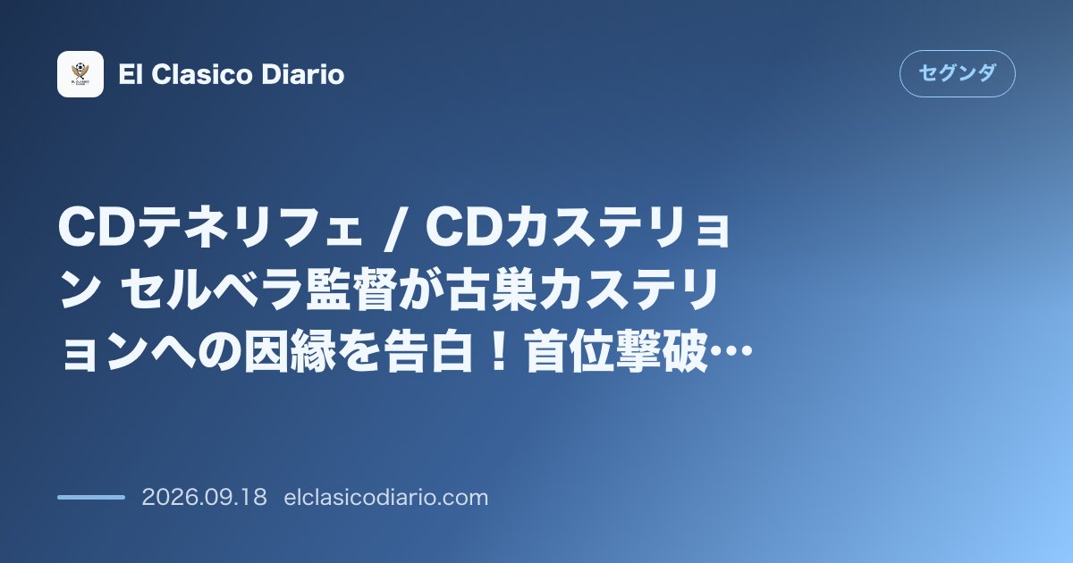 CDテネリフェ / CDカステリョン セルベラ監督が古巣カステリョンへの因縁を告白！首位撃破へ敵地カスタリアに乗り込む のサムネイル画像