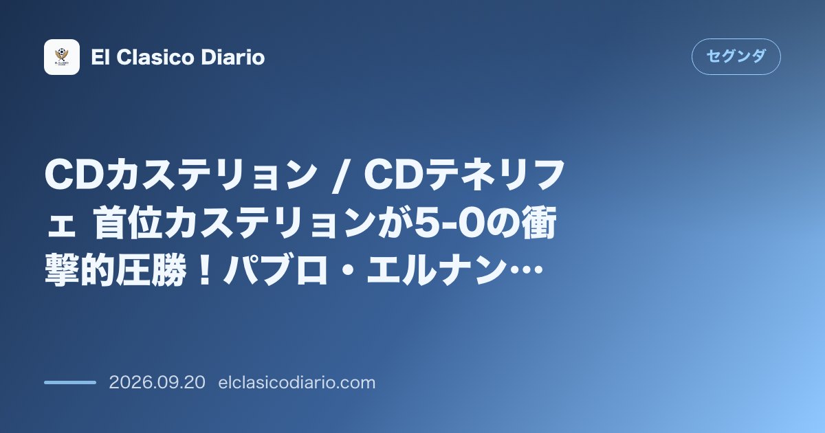 CDカステリョン / CDテネリフェ 首位カステリョンが5-0の衝撃的圧勝!パブロ・エルナンデス監督「まだ早すぎる」と慎重姿勢崩さず のサムネイル画像