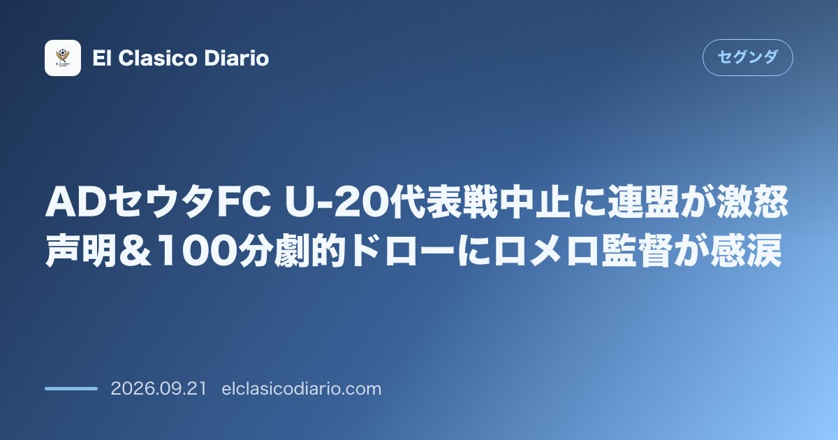 ADセウタFC U-20代表戦中止に連盟が激怒声明＆100分劇的ドローにロメロ監督が感涙 のサムネイル画像
