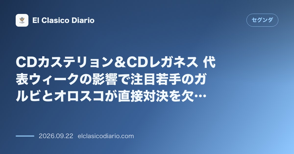 CDカステリョン＆CDレガネス 代表ウィークの影響で注目若手のガルビとオロスコが直接対決を欠場へ のサムネイル画像