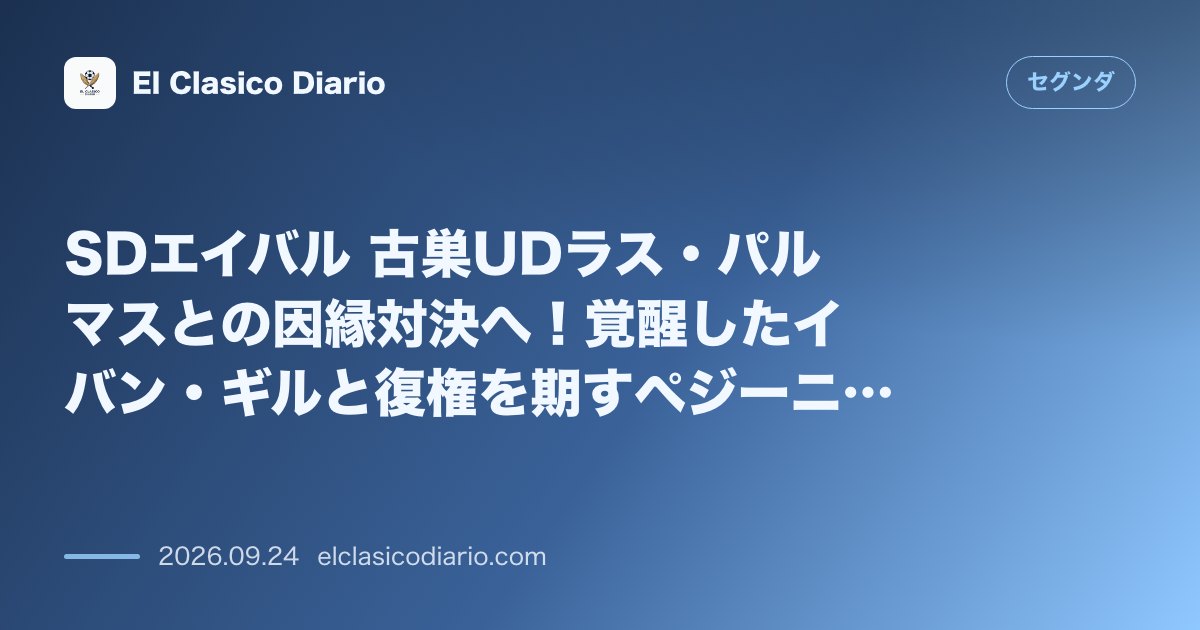 SDエイバル 古巣UDラス・パルマスとの因縁対決へ！覚醒したイバン・ギルと復権を期すペジーニョの「明暗」 のサムネイル画像