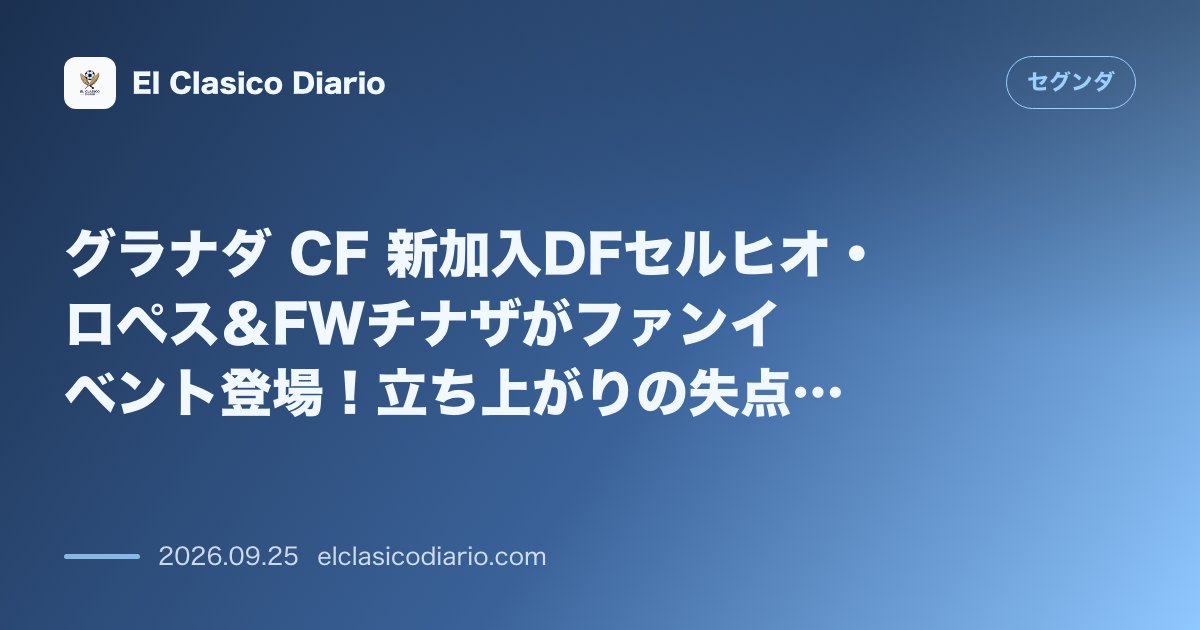 グラナダ CF 新加入DFセルヒオ・ロペス＆FWチナザがファンイベント登場！立ち上がりの失点癖克服と次節アンドラ戦勝利へ決意 のサムネイル画像