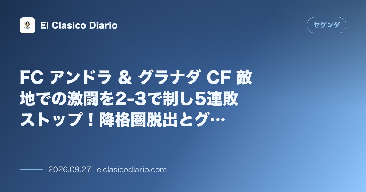 FC アンドラ & グラナダ CF 敵地での激闘を2-3で制し5連敗ストップ!降格圏脱出とグラナダの4戦未勝利泥沼化 のサムネイル画像