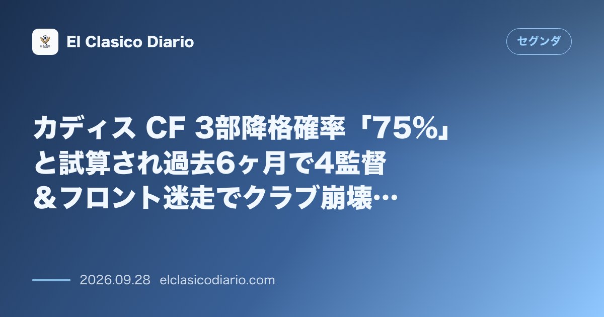 カディス CF 3部降格確率「75%」と試算され過去6ヶ月で4監督&フロント迷走でクラブ崩壊の危機 のサムネイル画像