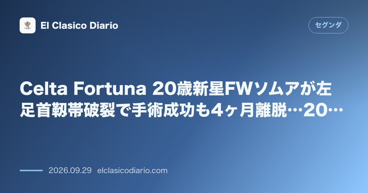Celta Fortuna 20歳新星FWソムアが左足首靱帯破裂で手術成功も4ヶ月離脱…2026年内の復帰絶望でチームに激震 のサムネイル画像
