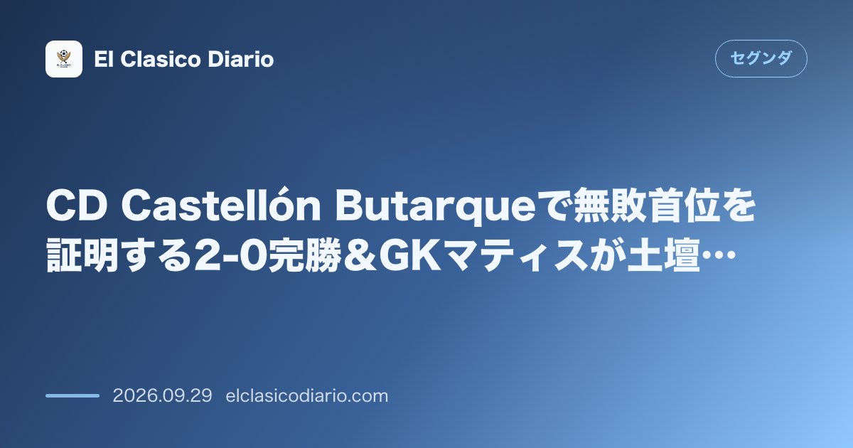 CD Castellón Butarqueで無敗首位を証明する2-0完勝＆GKマティスが土壇場PKセーブで首位堅持 のサムネイル画像