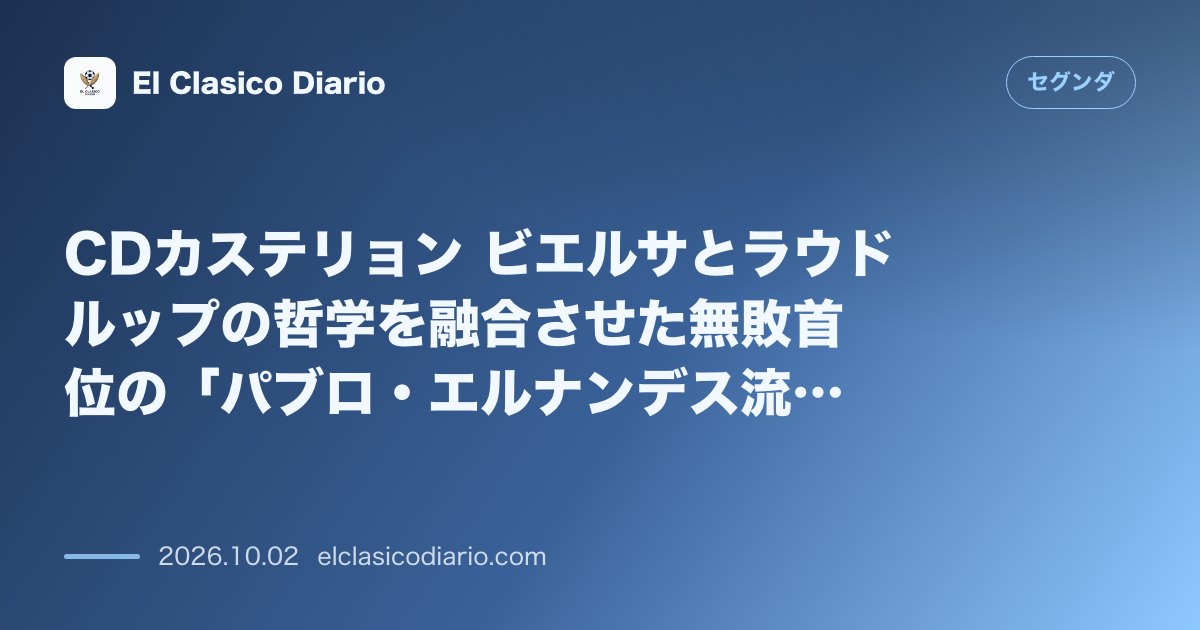 CDカステリョン ビエルサとラウドルップの哲学を融合させた無敗首位の「パブロ・エルナンデス流」攻撃フットボール のサムネイル画像