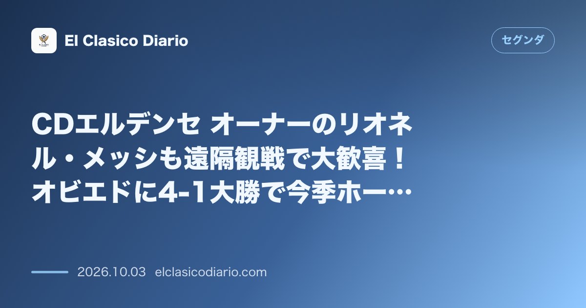 CDエルデンセ オーナーのリオネル・メッシも遠隔観戦で大歓喜!オビエドに4-1大勝で今季ホーム初勝利&降格圏脱出 のサムネイル画像