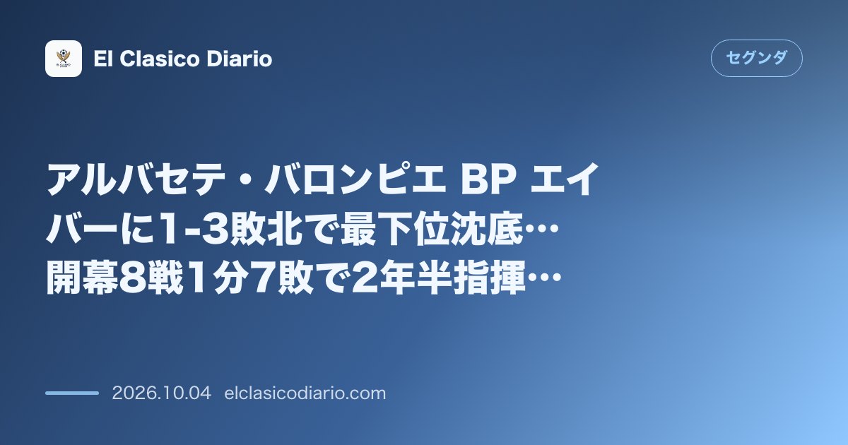セグンダのニュース「アルバセテ・バロンピエ BP エイバーに1-3敗北で最下位沈底…開幕8戦1分7敗で2年半指揮のアルベルト・ゴンサレス監督を解任」のアイキャッチ画像