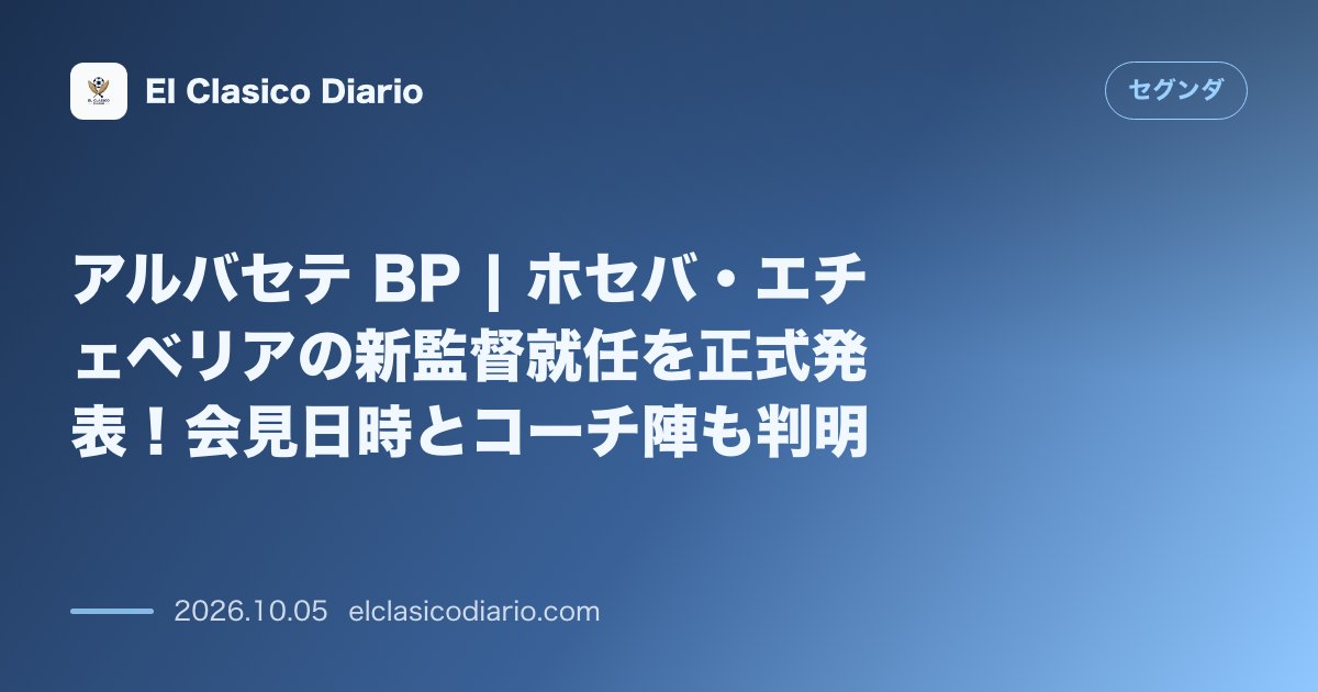 セグンダのニュース「アルバセテ BP | ホセバ・エチェベリアの新監督就任を正式発表！会見日時とコーチ陣も判明」のアイキャッチ画像