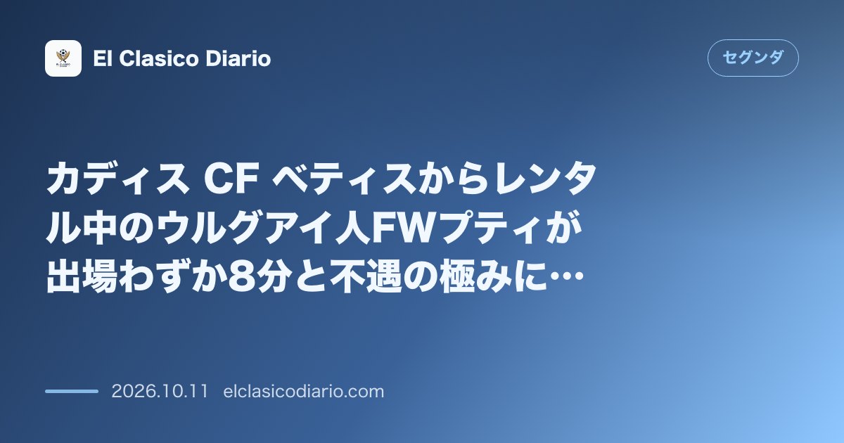 セグンダのニュース「カディス CF ベティスからレンタル中のウルグアイ人FWプティが出場わずか8分と不遇の極みに…ベティス側が激怒しコンディション不足を主張するセラ…」のアイキャッチ画像