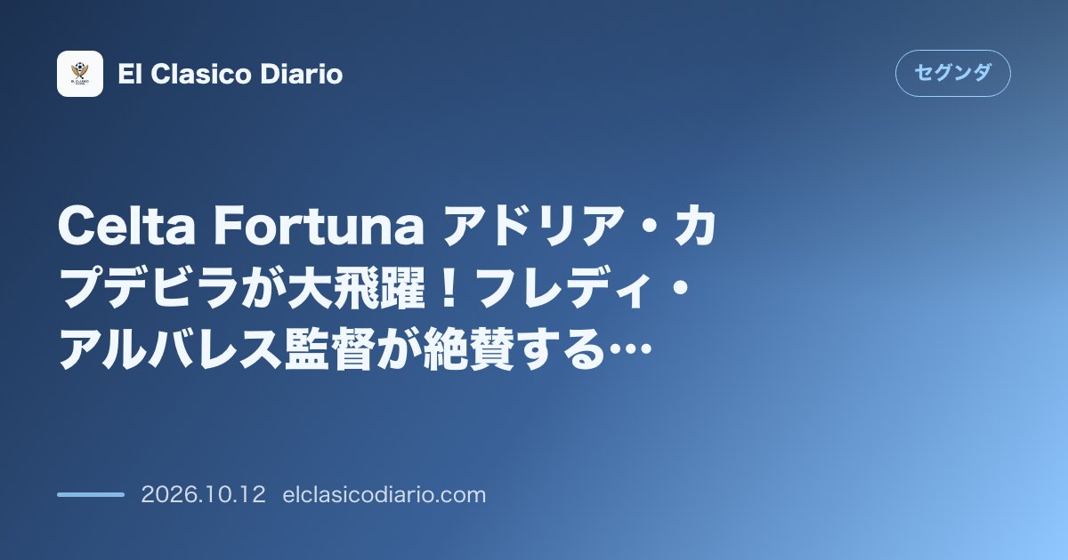 セグンダのニュース「Celta Fortuna アドリア・カプデビラが大飛躍！フレディ・アルバレス監督が絶賛する20歳MFの成長とSanse戦大勝の戦術的裏側」のアイキャッチ画像