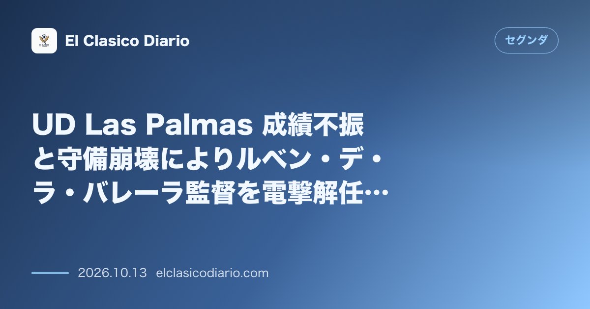 セグンダのニュース「UD Las Palmas 成績不振と守備崩壊によりルベン・デ・ラ・バレーラ監督を電撃解任！下部組織のフアン・マヌエル・ロドリゲスが暫定指揮へ」のアイキャッチ画像