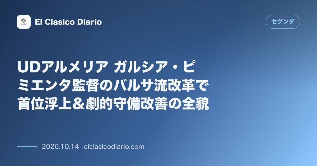 セグンダのニュース「UDアルメリア ガルシア・ピミエンタ監督のバルサ流改革で首位浮上＆劇的守備改善の全貌」のアイキャッチ画像