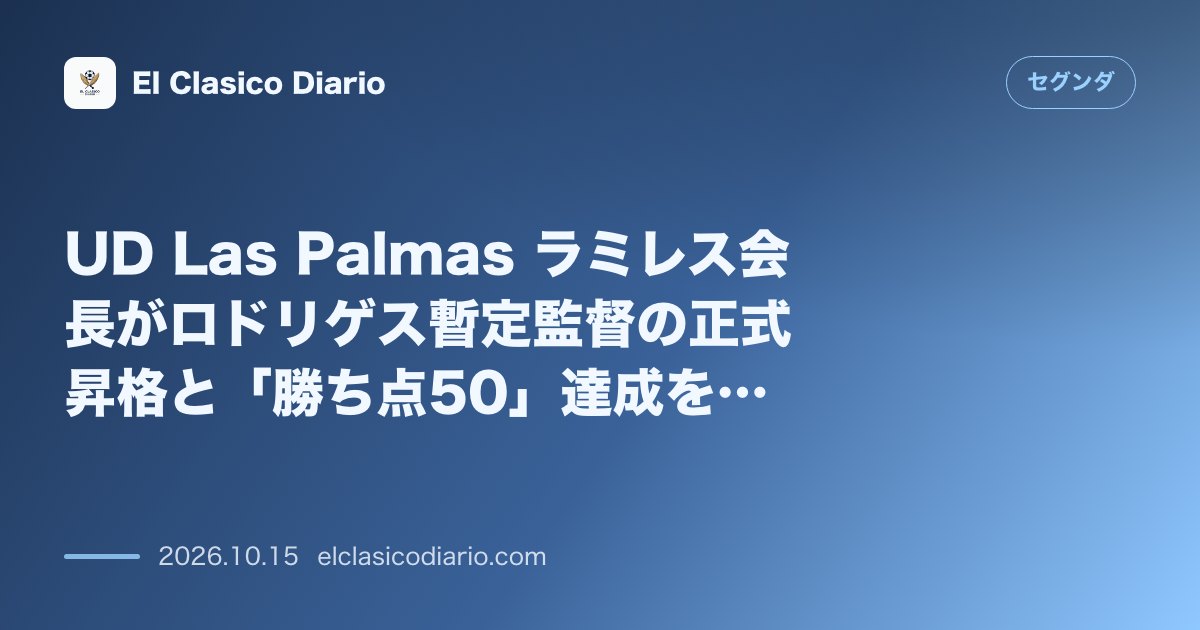 セグンダのニュース「UD Las Palmas ラミレス会長がロドリゲス暫定監督の正式昇格と「勝ち点50」達成を明言＆暴動説否定」のアイキャッチ画像