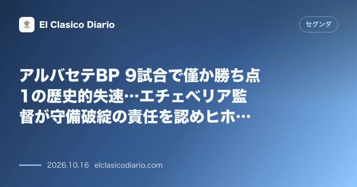 セグンダのニュース「アルバセテBP 9試合で僅か勝ち点1の歴史的失速…エチェベリア監督が守備破綻の責任を認めヒホン戦へ背水」のアイキャッチ画像
