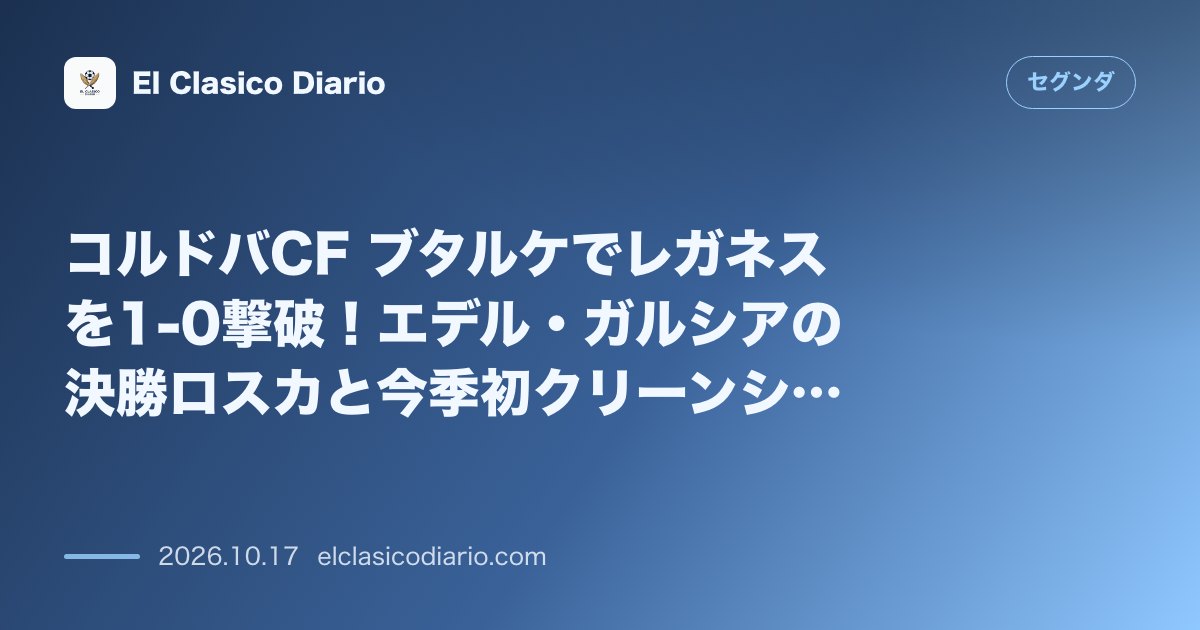 セグンダのニュース「コルドバCF ブタルケでレガネスを1-0撃破！エデル・ガルシアの決勝ロスカと今季初クリーンシート達成」のアイキャッチ画像