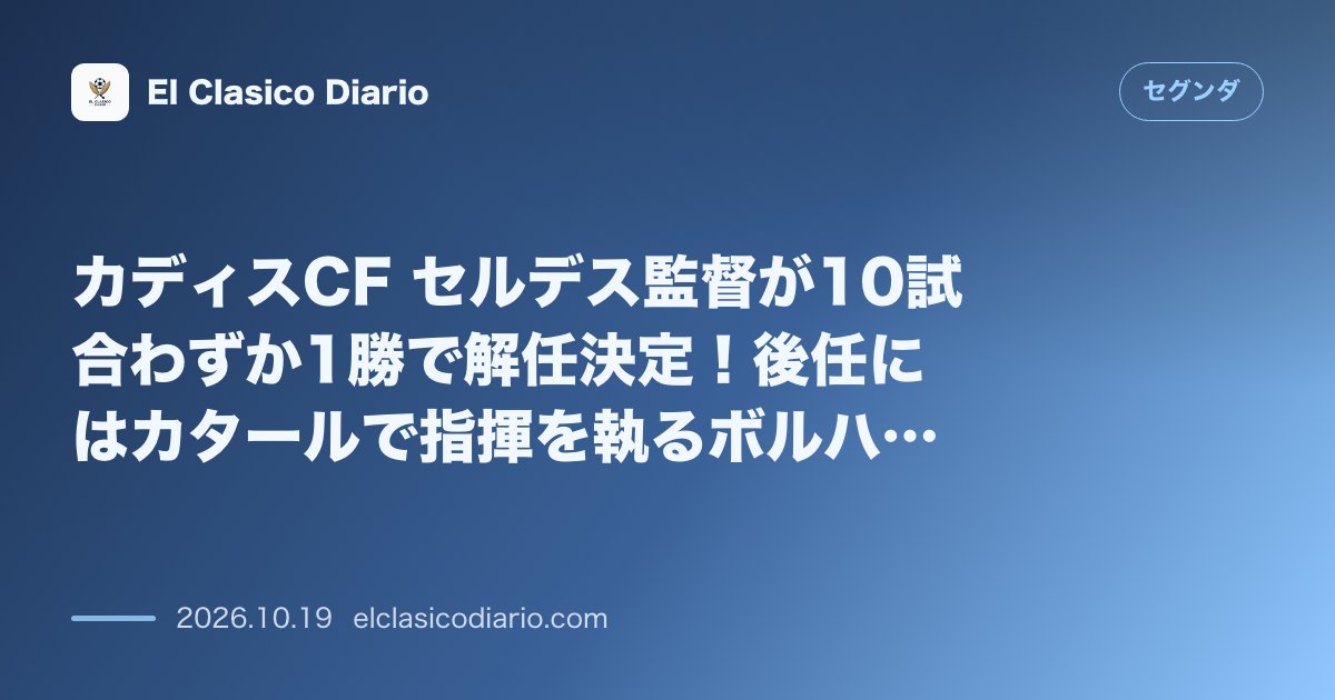 セグンダのニュース「カディスCF セルデス監督が10試合わずか1勝で解任決定！後任にはカタールで指揮を執るボルハ・ヒメネス招聘で口頭合意へ」のアイキャッチ画像