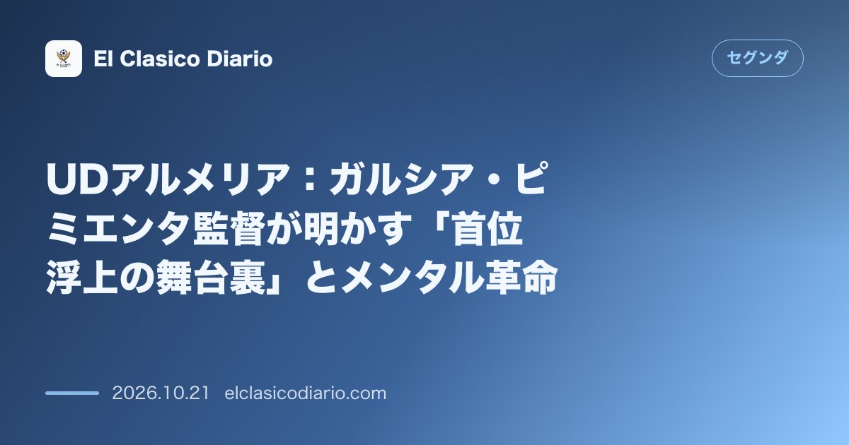 セグンダのニュース「UDアルメリア ガルシア・ピミエンタ監督が語る「歴史的連勝の舞台裏」とメンタル革新」のアイキャッチ画像