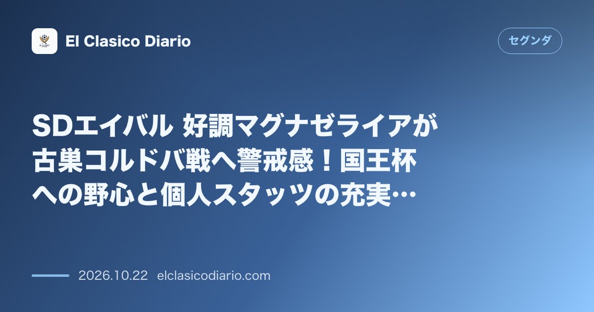 セグンダのニュース「SDエイバル 好調マグナゼライアが古巣コルドバ戦へ警戒感！国王杯への野心と個人スタッツの充実を語る」のアイキャッチ画像