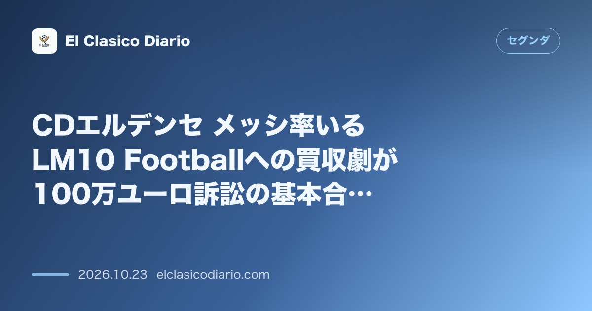 セグンダのニュース「CDエルデンセ メッシ率いるLM10 Footballへの買収劇が100万ユーロ訴訟の基本合意で一気に前進」のアイキャッチ画像