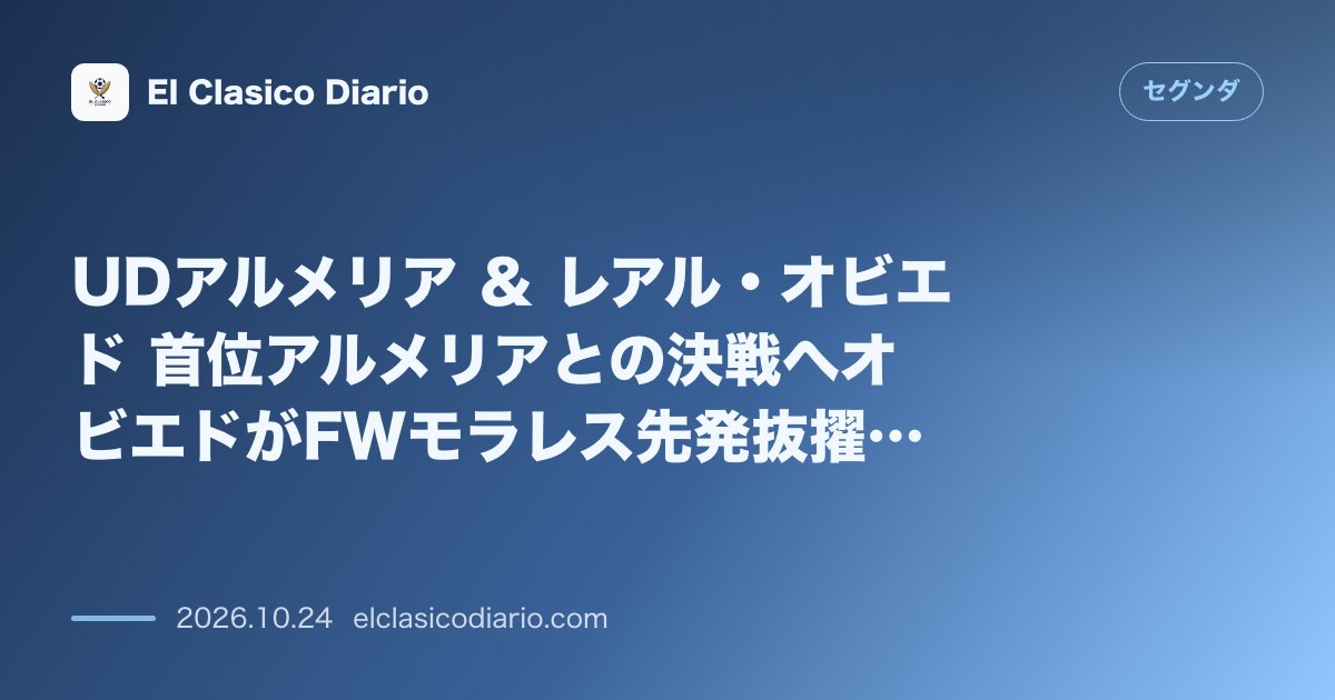 セグンダのニュース「UDアルメリア & レアル・オビエド 首位アルメリアとの決戦へオビエドがFWモラレス先発抜擢か!7連勝の絶対王者撃破へ陣容固まる」のアイキャッチ画像