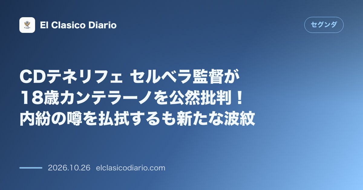 セグンダのニュース「CDテネリフェ セルベラ監督が18歳カンテラーノを公然批判！内紛の噂を払拭するも新たな波紋」のアイキャッチ画像