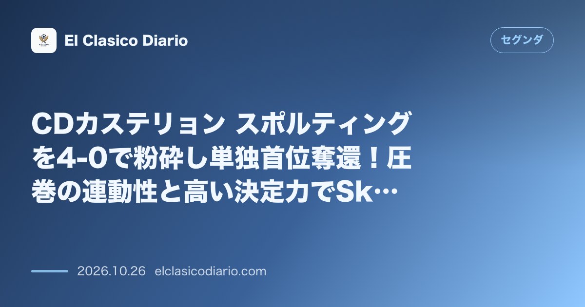 セグンダのニュース「CDカステリョン スポルティングを4-0で粉砕し単独首位奪還！圧巻の連動性と高い決定力でSkyFi Castaliaを歓喜の渦へ」のアイキャッチ画像