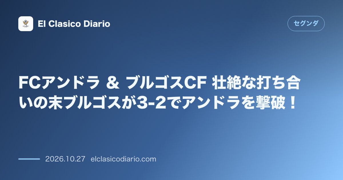 セグンダのニュース「FCアンドラ ＆ ブルゴスCF 壮絶な打ち合いの末ブルゴスが3-2でアンドラを撃破！」のアイキャッチ画像