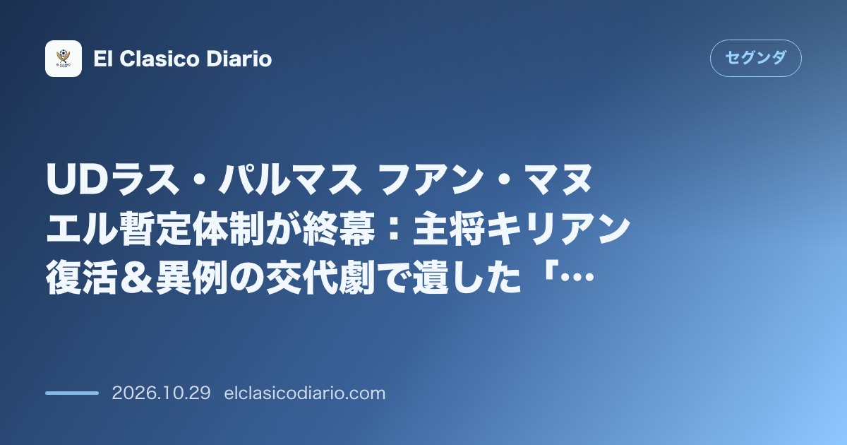 セグンダのニュース「UDラス・パルマス フアン・マヌエル暫定体制が終幕：主将キリアン復活＆異例の交代劇で遺した「再建の礎」」のアイキャッチ画像