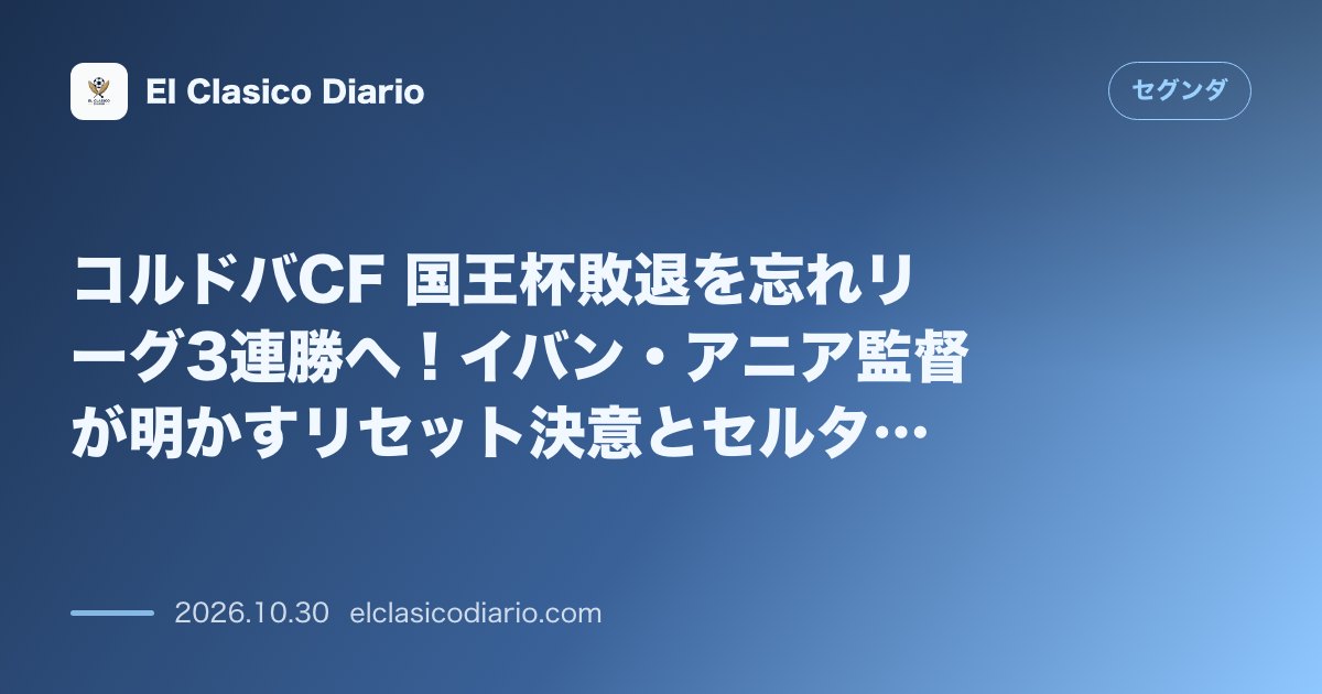 セグンダのニュース「コルドバCF 国王杯敗退を忘れリーグ3連勝へ！イバン・アニア監督が明かすリセット決意とセルタ・フォルトゥナ攻略の鍵」のアイキャッチ画像