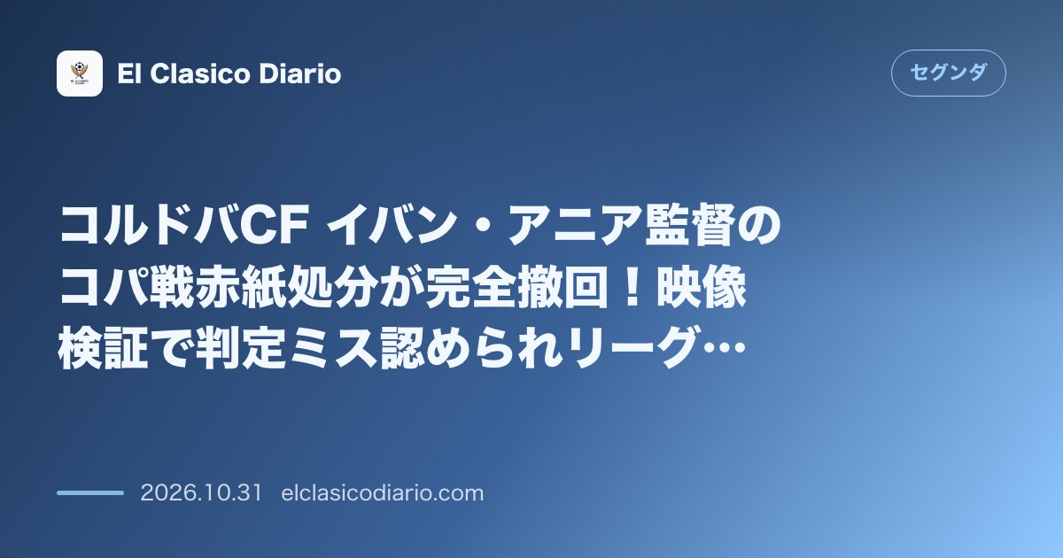 セグンダのニュース「コルドバCF イバン・アニア監督のコパ戦赤紙処分が完全撤回！映像検証で判定ミス認められリーグ戦指揮可能に」のアイキャッチ画像