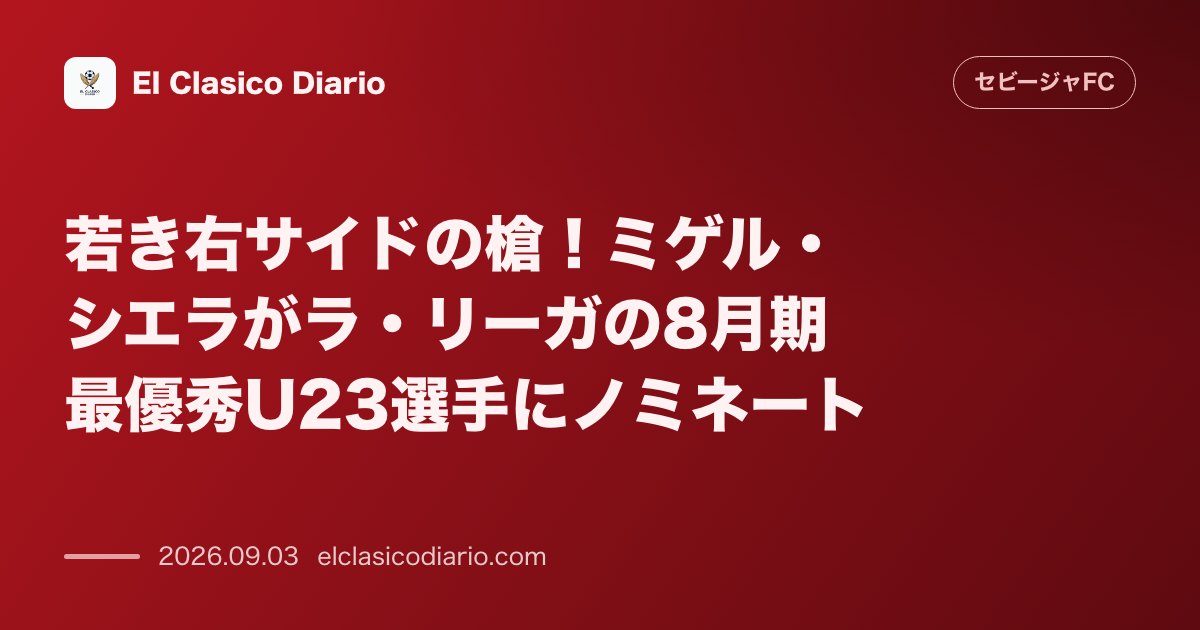 若き右サイドの槍!ミゲル・シエラがラ・リーガの8月期最優秀U23選手にノミネート のサムネイル画像