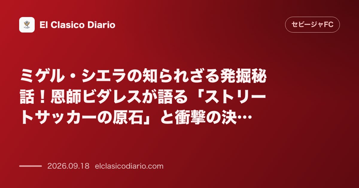 ミゲル・シエラの知られざる発掘秘話!恩師ビダレスが語る「ストリートサッカーの原石」と衝撃の決断 のサムネイル画像
