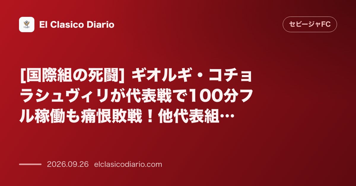 [国際組の死闘] ギオルギ・コチョラシュヴィリが代表戦で100分フル稼働も痛恨敗戦！他代表組の最新状況 のサムネイル画像