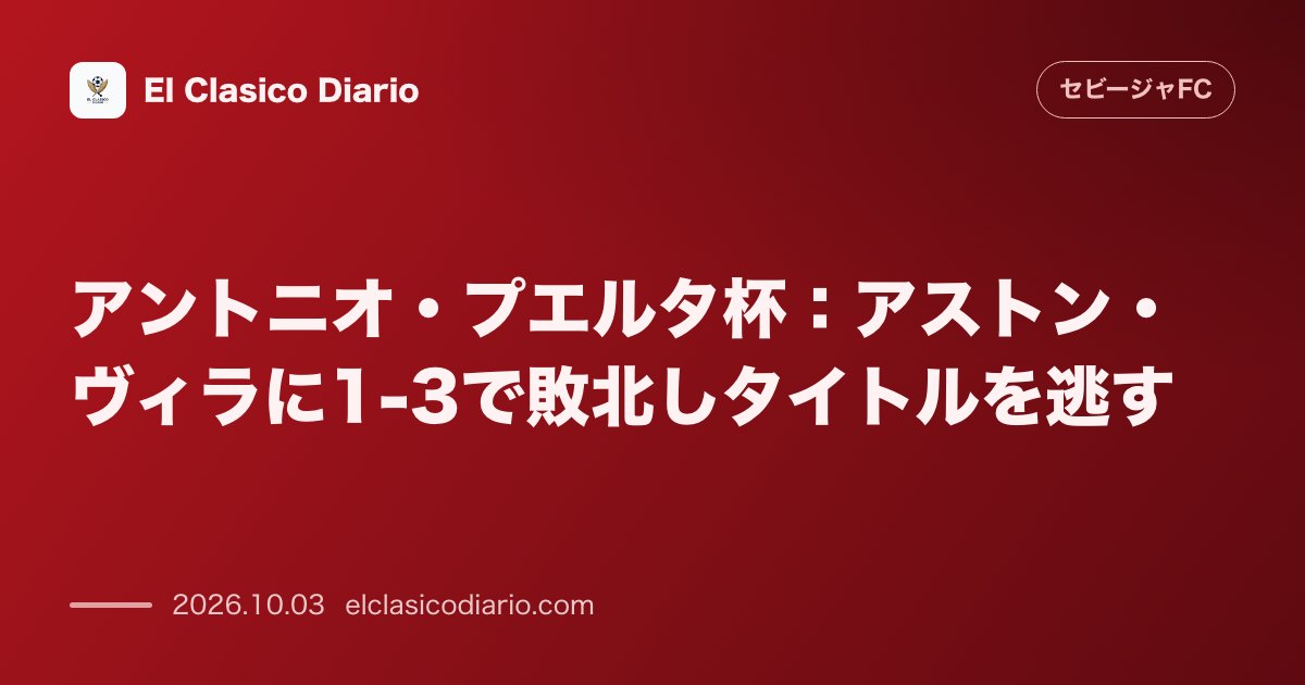 アントニオ・プエルタ杯：アストン・ヴィラに1-3で敗北しタイトルを逃す のサムネイル画像