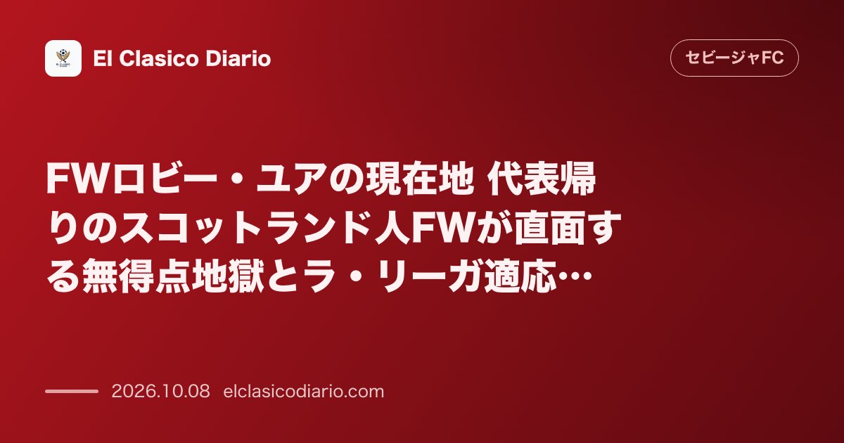 セビージャFCのニュース「FWロビー・ユアの現在地 代表帰りのスコットランド人FWが直面する無得点地獄とラ・リーガ適応の葛藤」のアイキャッチ画像
