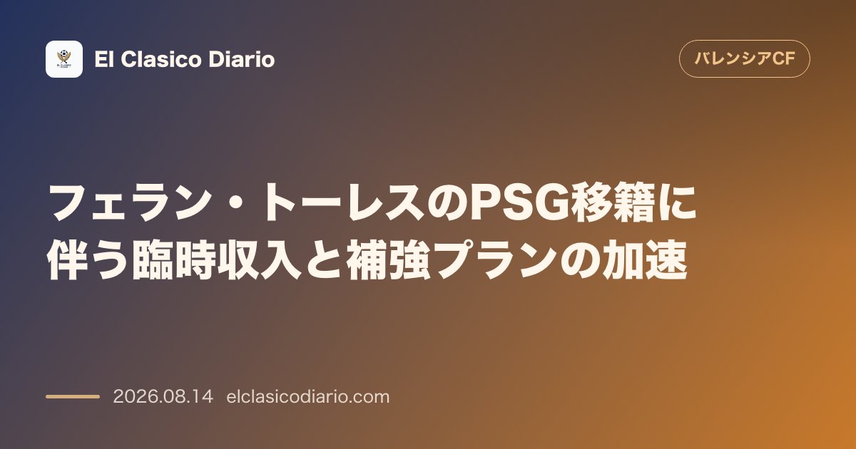 フェラン・トーレスのPSG移籍に伴う臨時収入と補強プランの加速 | バレンシア のサムネイル画像
