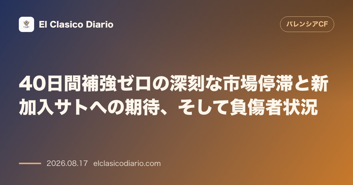 40日間補強ゼロの深刻な市場停滞と新加入サトへの期待、そして負傷者状況 | バレンシア のサムネイル画像