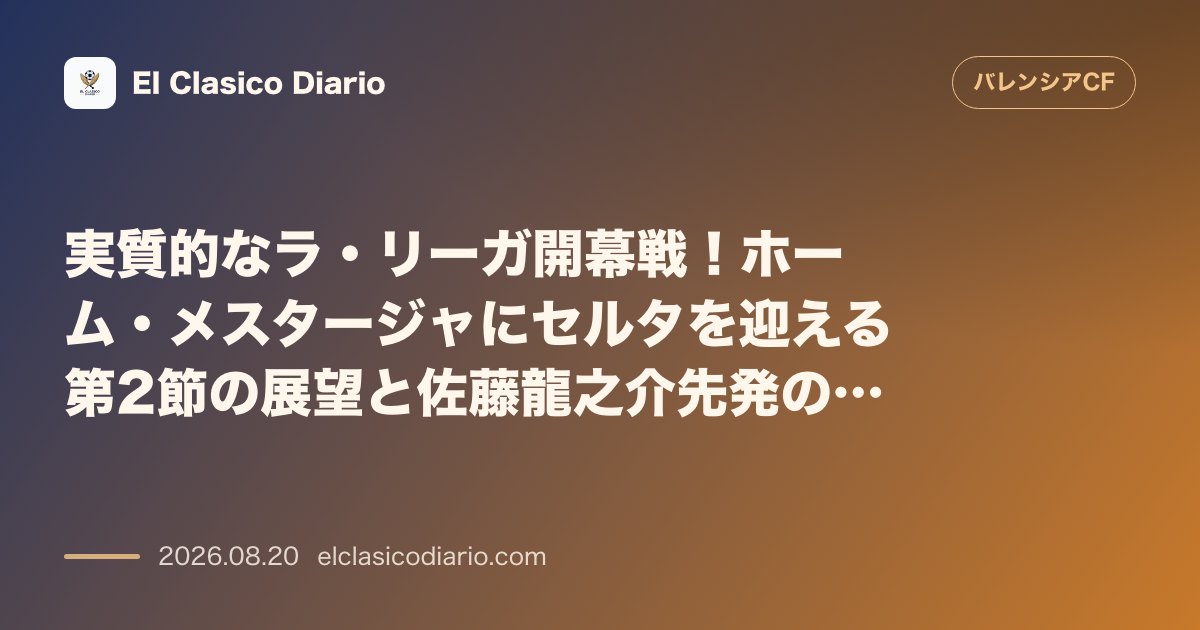 実質的なラ・リーガ開幕戦!ホーム・メスタージャにセルタを迎える第2節の展望と佐藤龍之介先発の興奮 のサムネイル画像