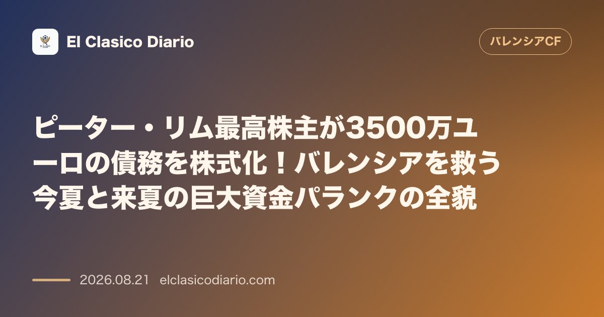 ピーター・リム最高株主が3500万ユーロの債務を株式化!バレンシアを救う今夏と来夏の巨大資金パランクの全貌 のサムネイル画像