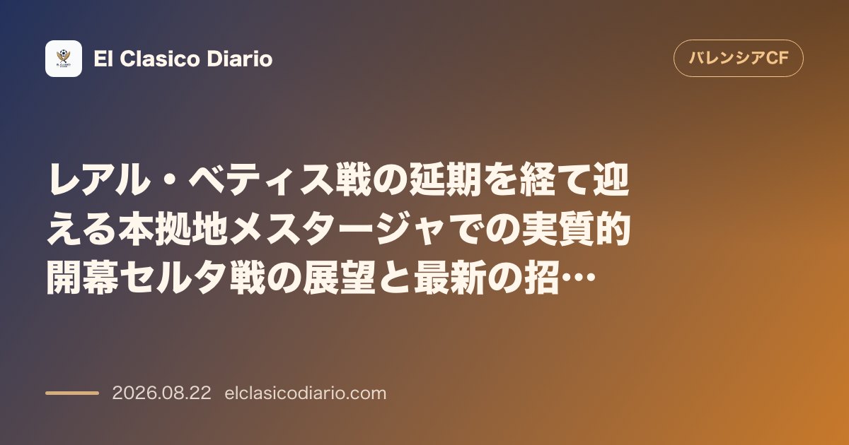 レアル・ベティス戦の延期を経て迎える本拠地メスタージャでの実質的開幕セルタ戦の展望と最新の招集メンバー のサムネイル画像