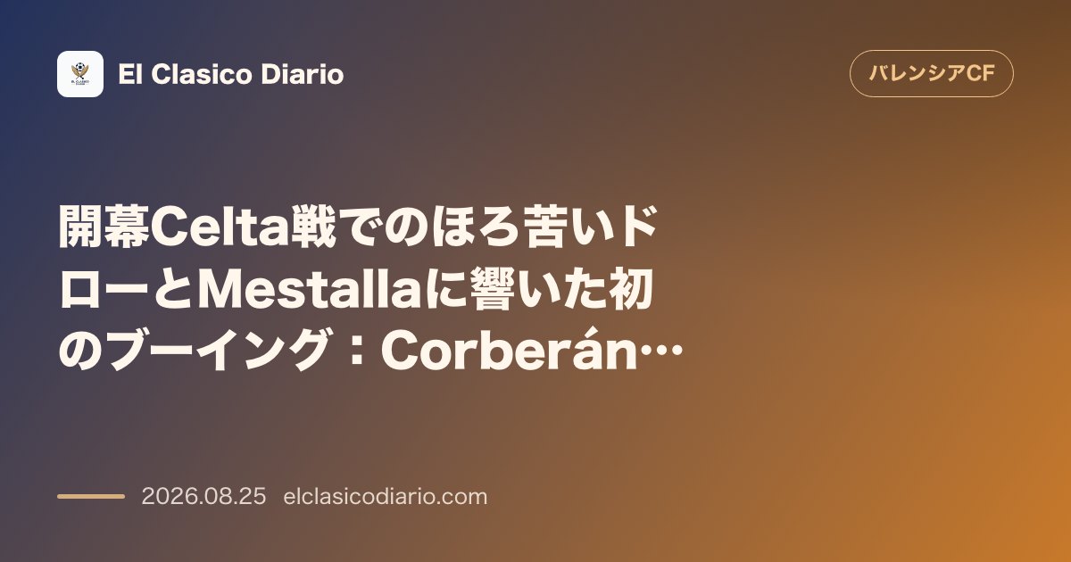 開幕Celta戦でのほろ苦いドローとMestallaに響いた初のブーイング:Corberán体制の5バック戦術と決定力不足への批判 のサムネイル画像