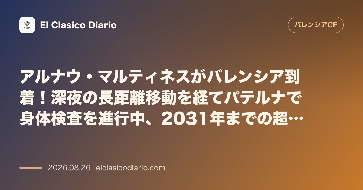 アルナウ・マルティネスがバレンシア到着！深夜の長距離移動を経てパテルナで身体検査を進行中、2031年までの超長期契約と今週末の電撃デビューに向け… のサムネイル画像