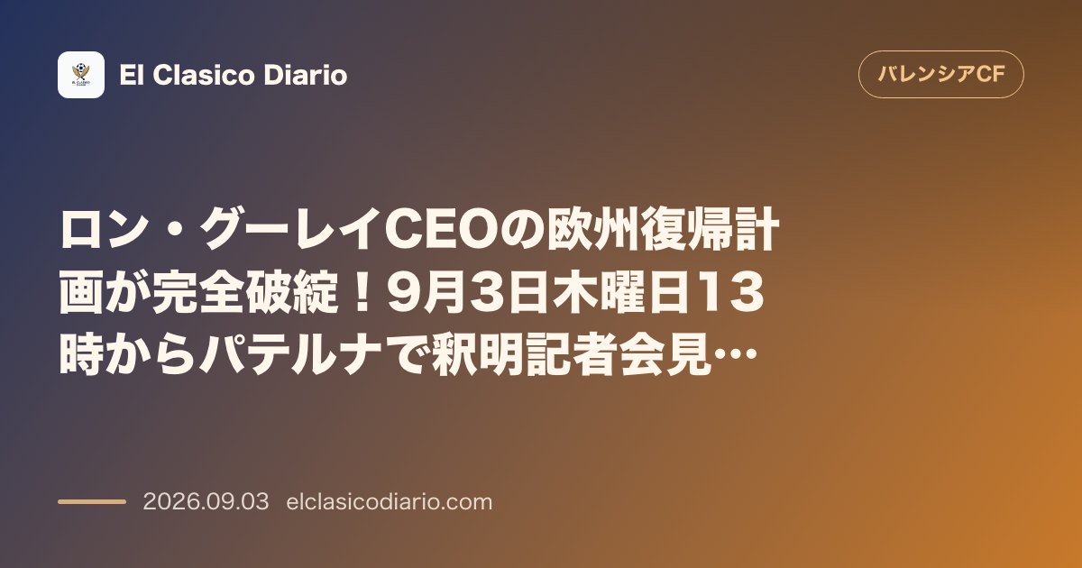 ロン・グーレイCEOの「欧州復帰4カ年計画」が完全破綻！9月3日木曜日13時からパテルナで釈明記者会見へ のサムネイル画像
