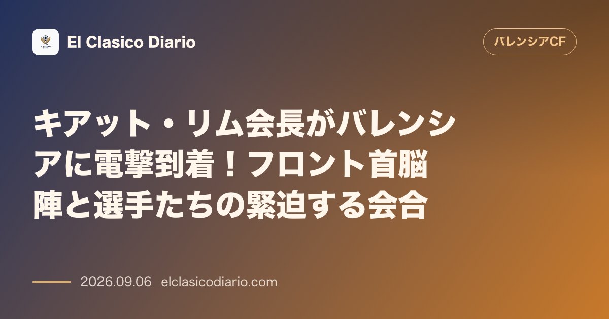 キアット・リム会長がバレンシアに電撃到着！バルサ戦直前の緊迫するチーム宿舎へ直行 のサムネイル画像