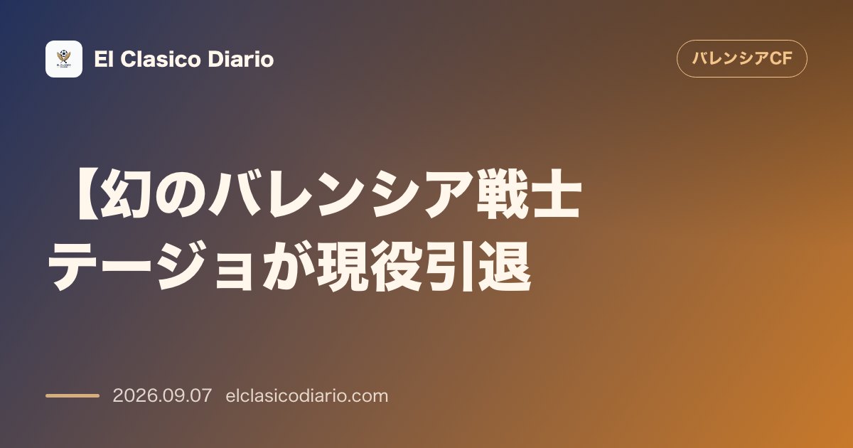 【幻のバレンシア戦士テージョが現役引退】移籍市場での破談の歴史とコパ決勝の因縁 のサムネイル画像