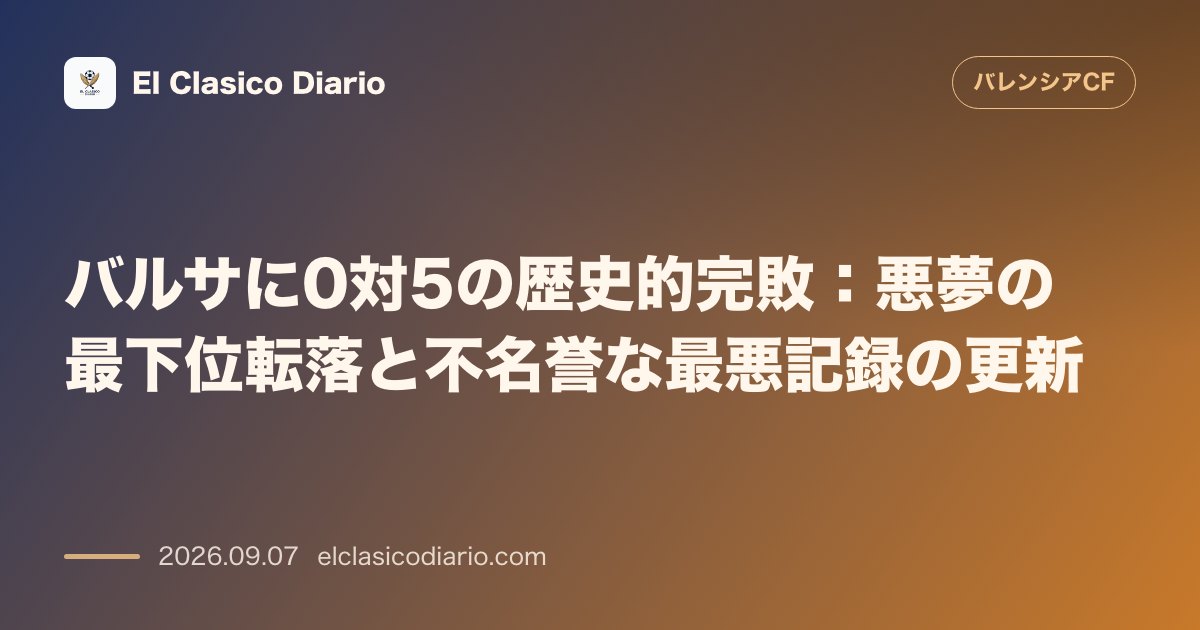 バルサに0対5の歴史的完敗：悪夢の最下位転落と不名誉な最悪記録の更新 のサムネイル画像