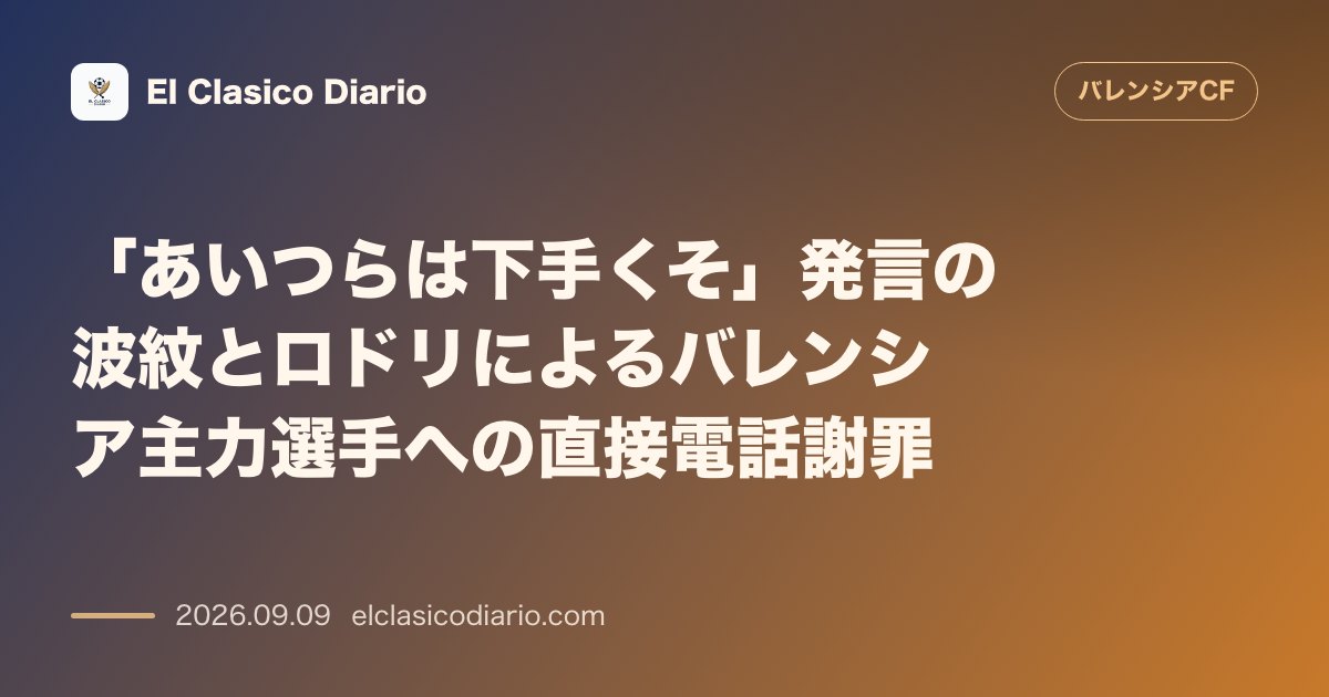 「あいつらは下手くそ」発言の波紋とロドリによるバレンシア主力選手への直接電話謝罪 のサムネイル画像