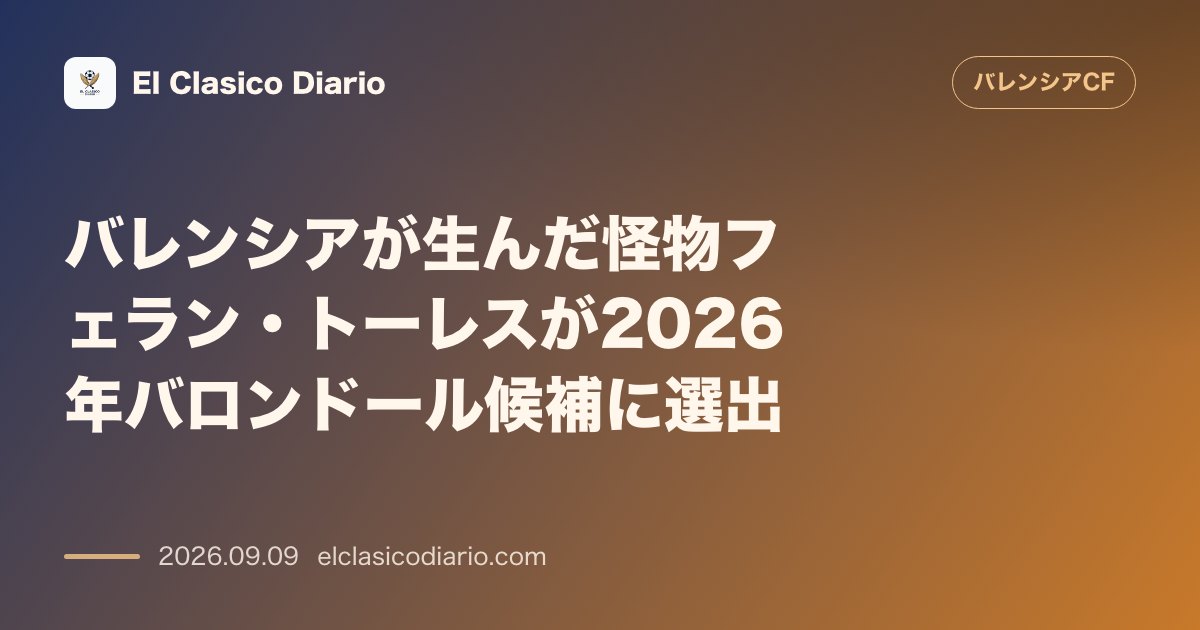 バレンシアが生んだ怪物フェラン・トーレスが2026年バロンドール候補に選出 ヴィセンテ、グリマルドに続き21世紀でバレンシア州出身者として3人目… のサムネイル画像